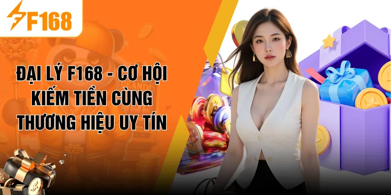 Đại Lý F168 - Cơ Hội Kiếm Tiền Cùng Thương Hiệu Uy Tín